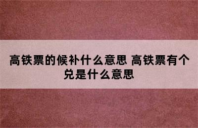 高铁票的候补什么意思 高铁票有个兑是什么意思